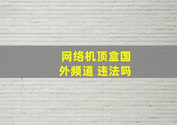 网络机顶盒国外频道 违法吗